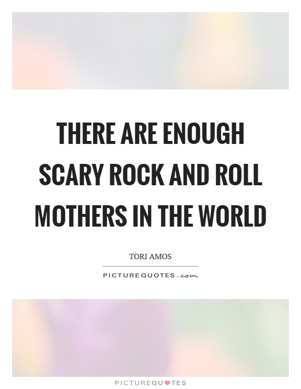 There are enough scary rock and roll mothers in the world Picture Quote #1
