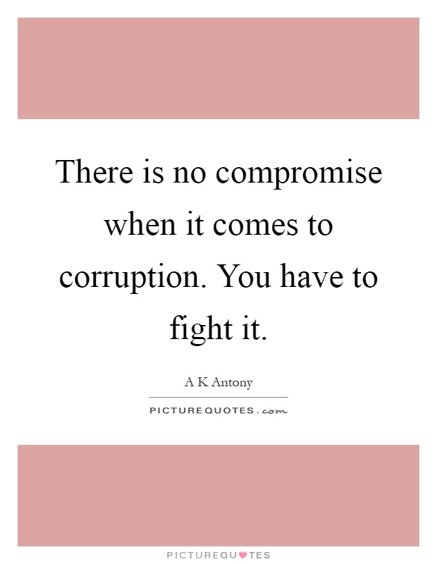There is no compromise when it comes to corruption. You have to fight it Picture Quote #1
