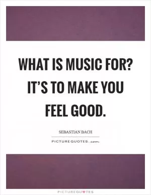 What is music for? It’s to make you feel good Picture Quote #1