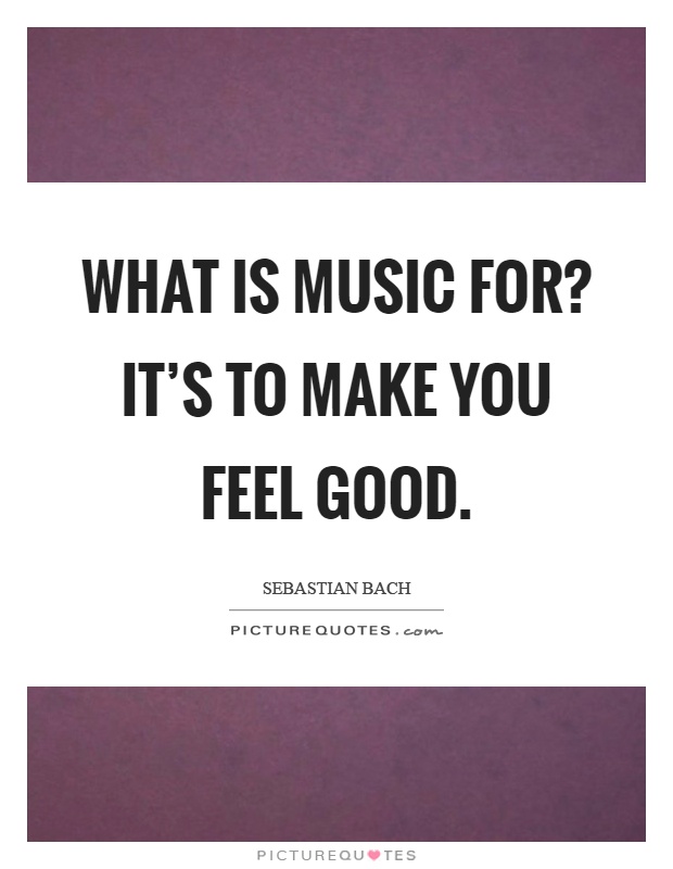 What is music for? It's to make you feel good Picture Quote #1