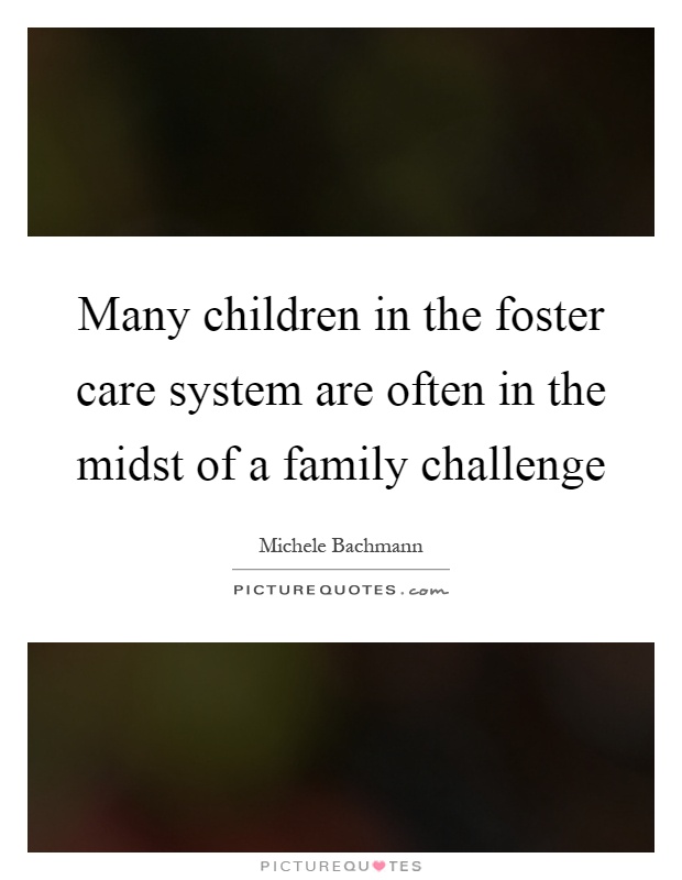 Many children in the foster care system are often in the midst of a family challenge Picture Quote #1