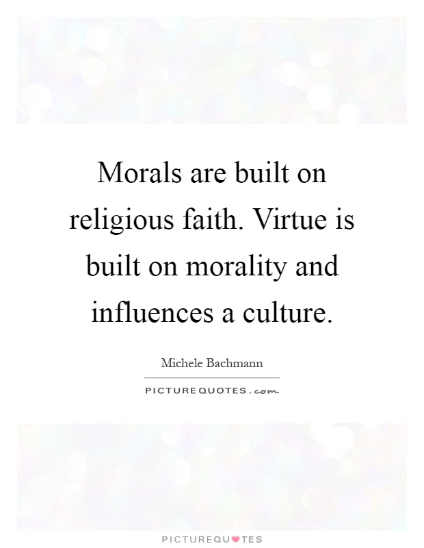 Morals are built on religious faith. Virtue is built on morality and influences a culture Picture Quote #1