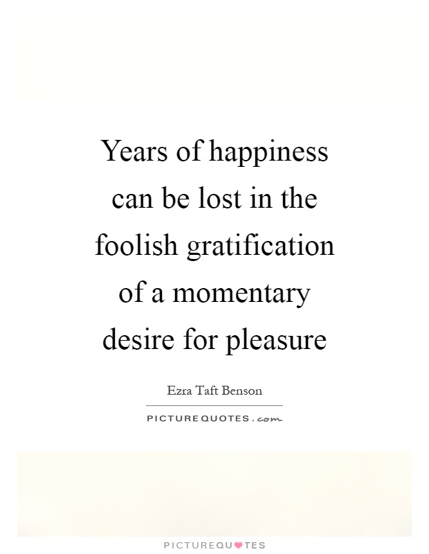 Years of happiness can be lost in the foolish gratification of a momentary desire for pleasure Picture Quote #1