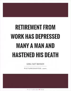 Retirement from work has depressed many a man and hastened his death Picture Quote #1