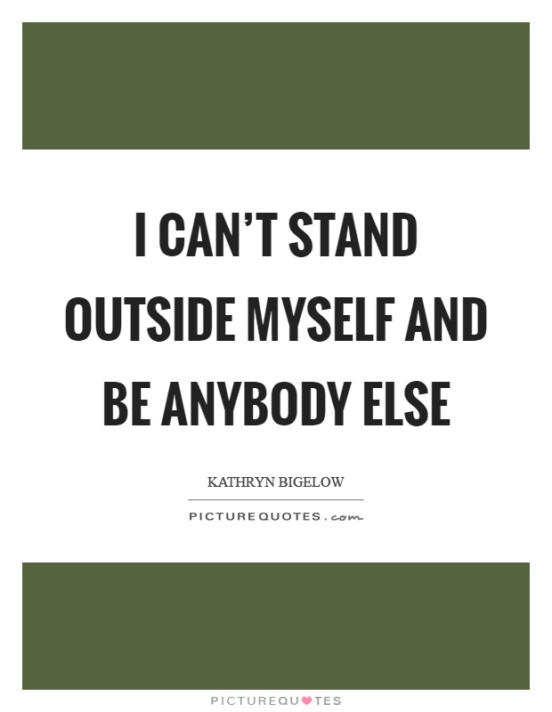 I can't stand outside myself and be anybody else Picture Quote #1
