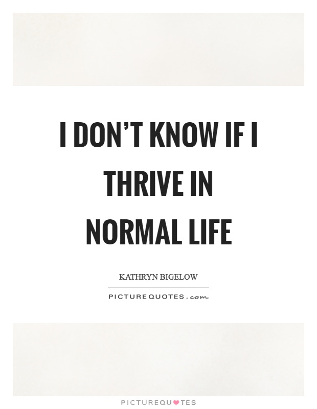 I don't know if I thrive in normal life Picture Quote #1