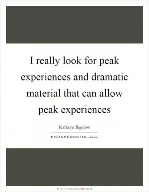 I really look for peak experiences and dramatic material that can allow peak experiences Picture Quote #1