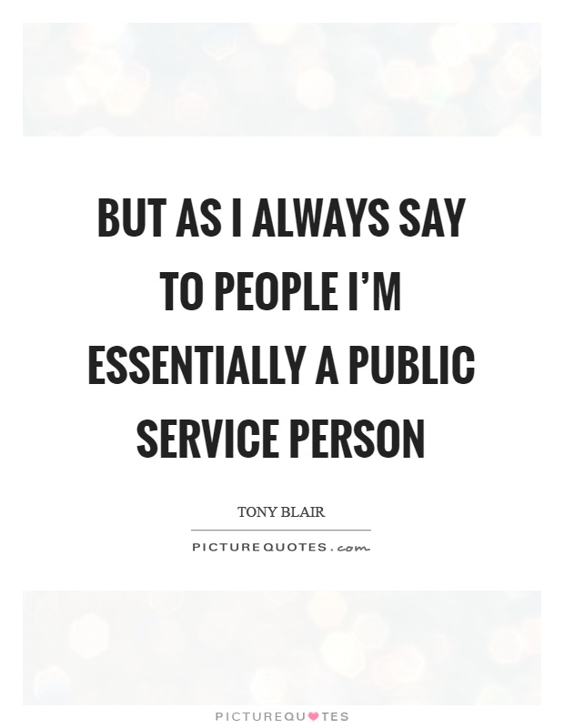 But as I always say to people I'm essentially a public service person Picture Quote #1