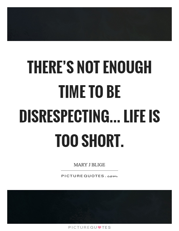 There's not enough time to be disrespecting... Life is too short Picture Quote #1