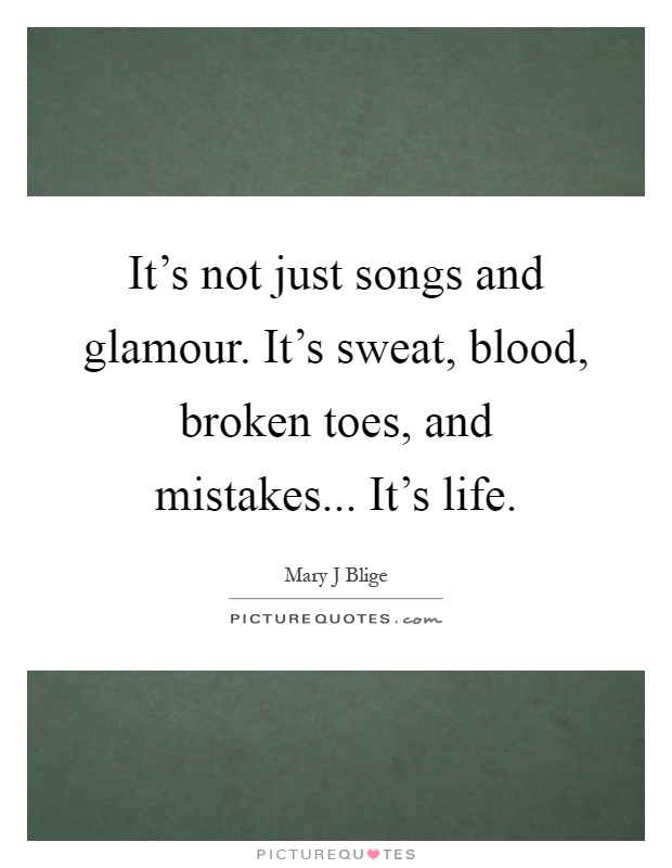 It's not just songs and glamour. It's sweat, blood, broken toes, and mistakes... It's life Picture Quote #1