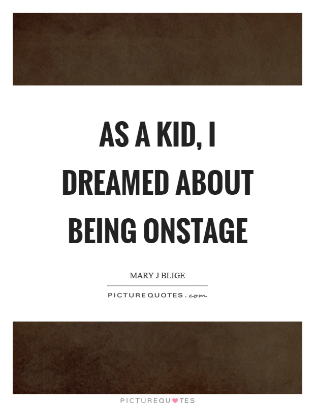As a kid, I dreamed about being onstage Picture Quote #1
