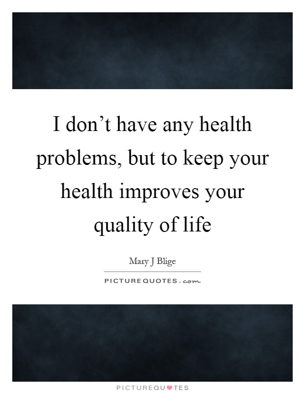 I don't have any health problems, but to keep your health improves your quality of life Picture Quote #1