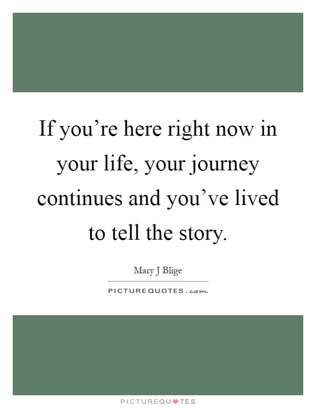 If you're here right now in your life, your journey continues and you've lived to tell the story Picture Quote #1