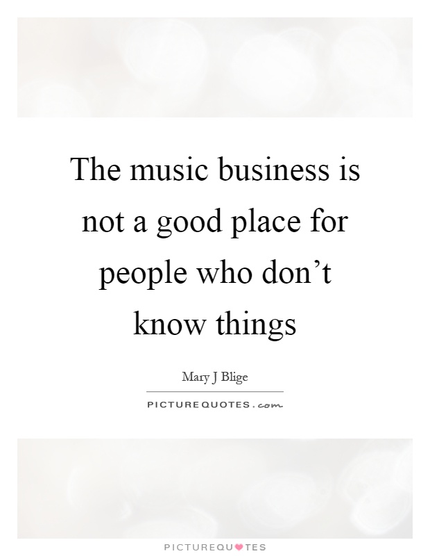 The music business is not a good place for people who don't know things Picture Quote #1