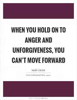 When you hold on to anger and unforgiveness, you can’t move forward Picture Quote #1