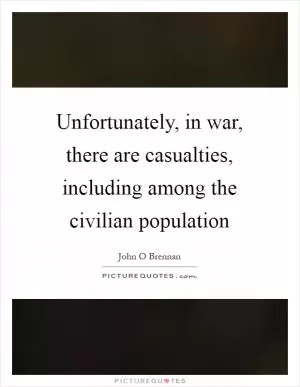 Unfortunately, in war, there are casualties, including among the civilian population Picture Quote #1