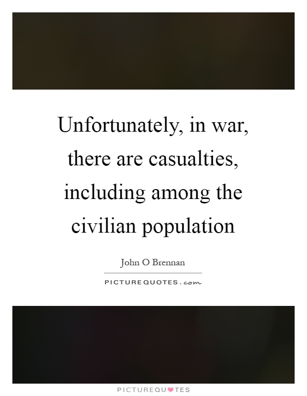 Unfortunately, in war, there are casualties, including among the civilian population Picture Quote #1