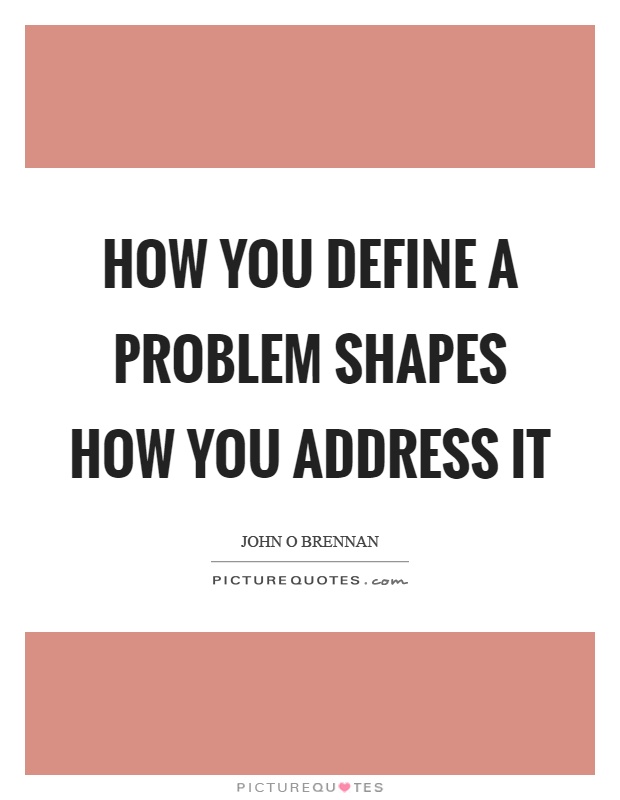 How you define a problem shapes how you address it Picture Quote #1
