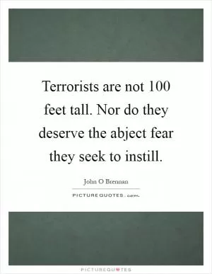 Terrorists are not 100 feet tall. Nor do they deserve the abject fear they seek to instill Picture Quote #1