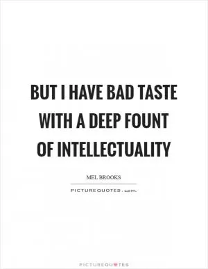But I have bad taste with a deep fount of intellectuality Picture Quote #1