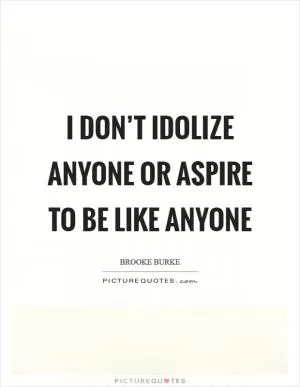 I don’t idolize anyone or aspire to be like anyone Picture Quote #1