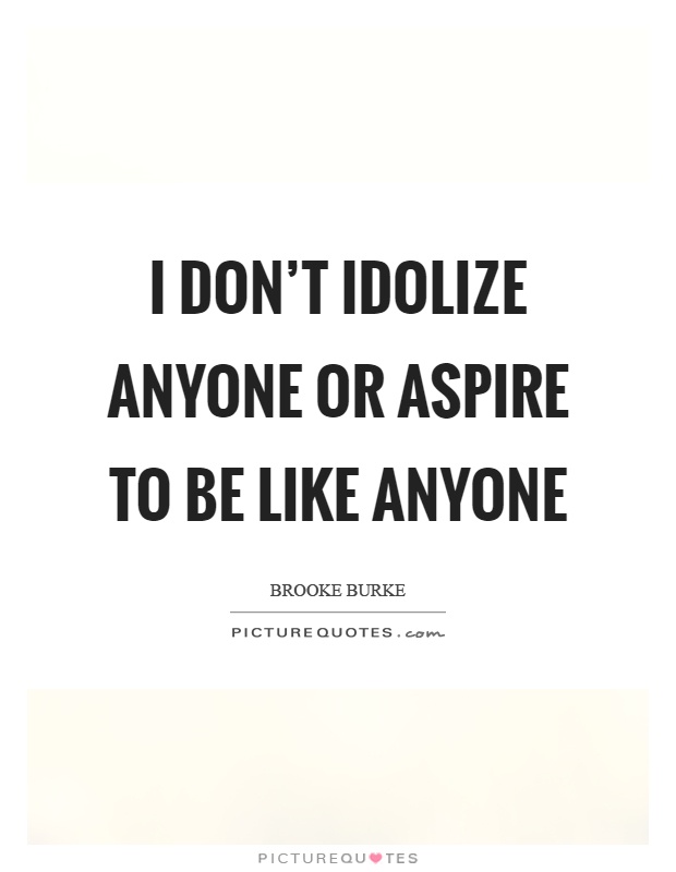 I don't idolize anyone or aspire to be like anyone Picture Quote #1