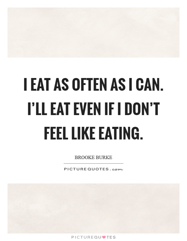 I eat as often as I can. I'll eat even if I don't feel like eating Picture Quote #1