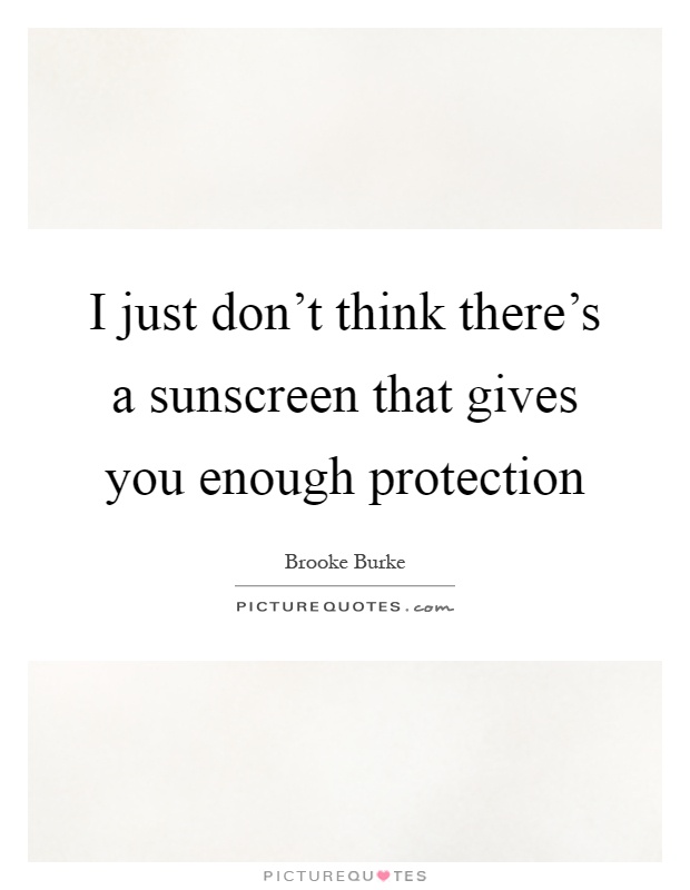 I just don't think there's a sunscreen that gives you enough protection Picture Quote #1