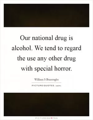 Our national drug is alcohol. We tend to regard the use any other drug with special horror Picture Quote #1