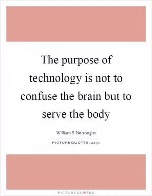The purpose of technology is not to confuse the brain but to serve the body Picture Quote #1