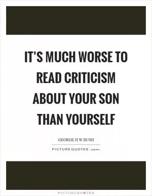 It’s much worse to read criticism about your son than yourself Picture Quote #1