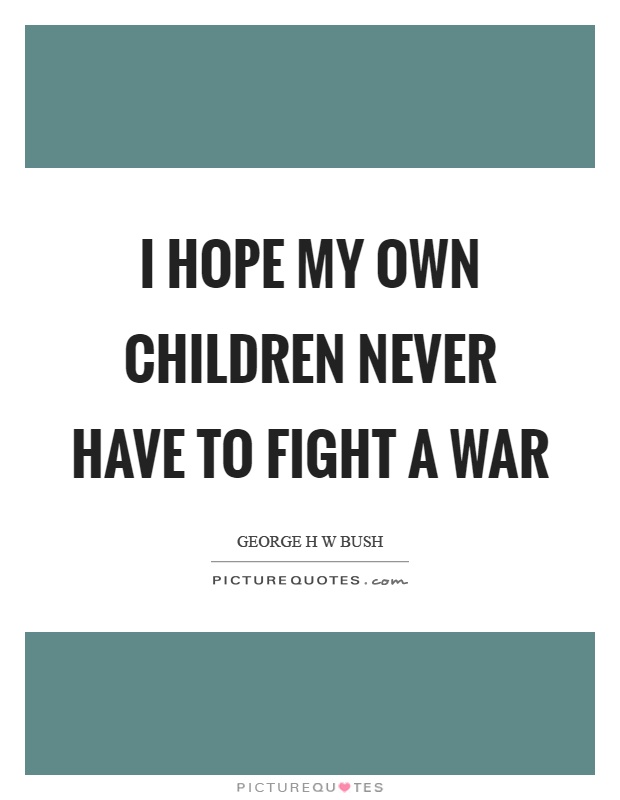 I hope my own children never have to fight a war Picture Quote #1