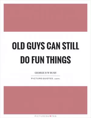 Old guys can still do fun things Picture Quote #1