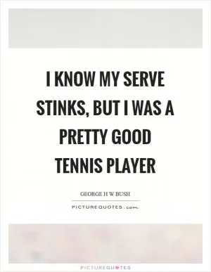 I know my serve stinks, but I was a pretty good tennis player Picture Quote #1