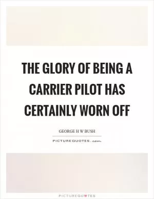 The glory of being a carrier pilot has certainly worn off Picture Quote #1