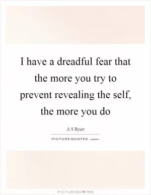 I have a dreadful fear that the more you try to prevent revealing the self, the more you do Picture Quote #1