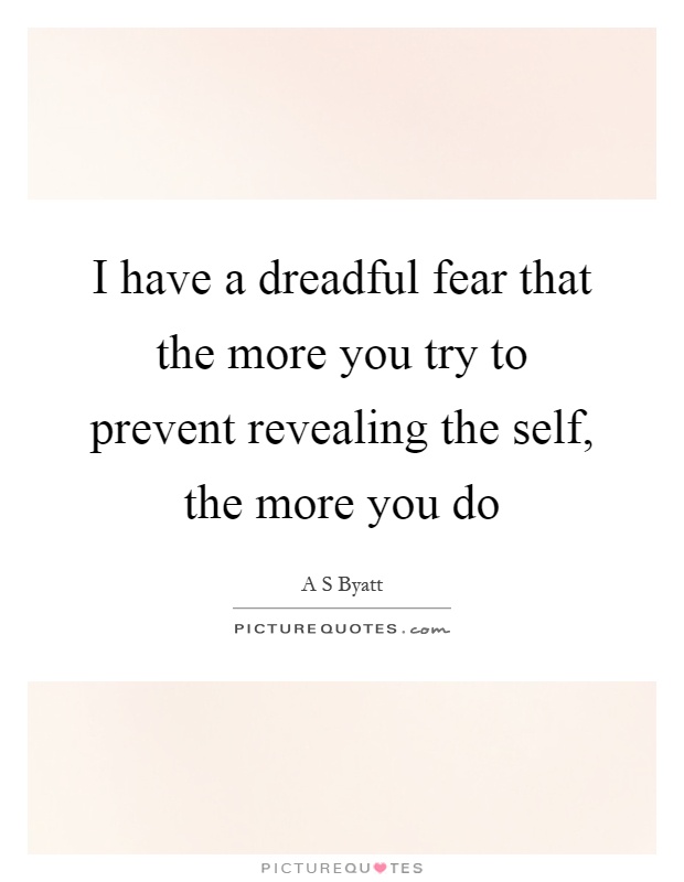 I have a dreadful fear that the more you try to prevent revealing the self, the more you do Picture Quote #1