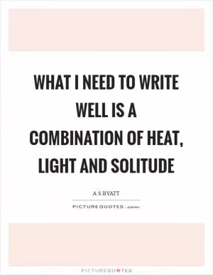 What I need to write well is a combination of heat, light and solitude Picture Quote #1