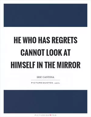 He who has regrets cannot look at himself in the mirror Picture Quote #1