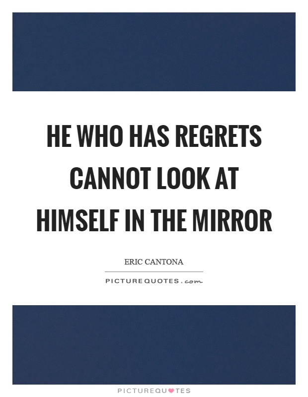 He who has regrets cannot look at himself in the mirror Picture Quote #1