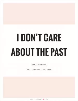 I don’t care about the past Picture Quote #1