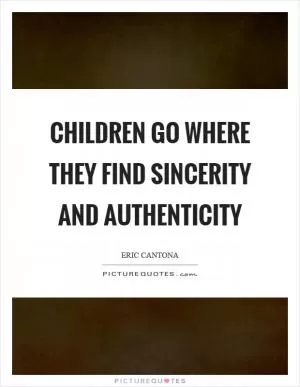 Children go where they find sincerity and authenticity Picture Quote #1