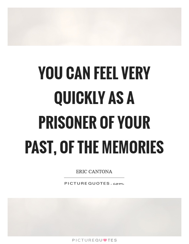 You can feel very quickly as a prisoner of your past, of the memories Picture Quote #1