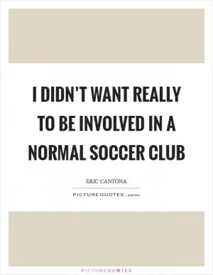 I didn’t want really to be involved in a normal soccer club Picture Quote #1