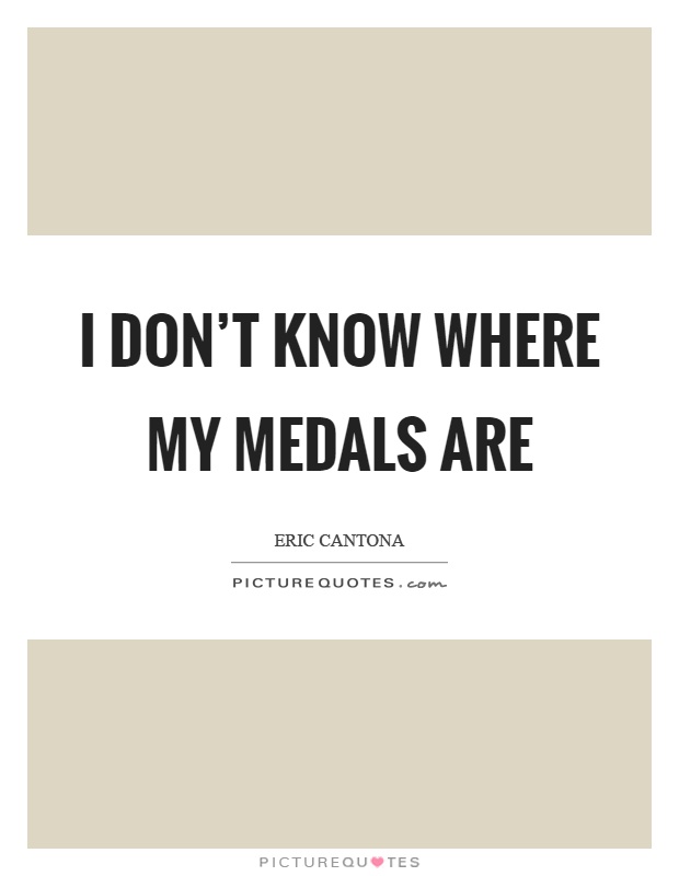 I don't know where my medals are Picture Quote #1