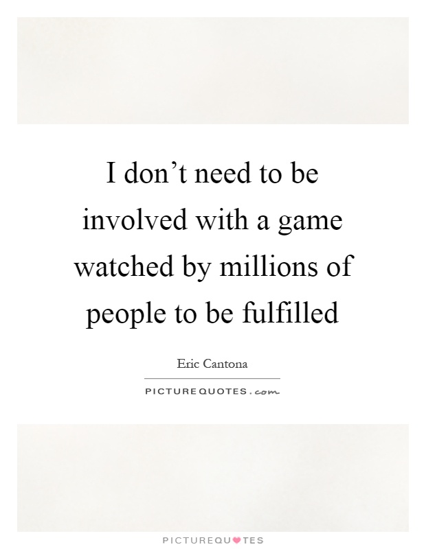 I don't need to be involved with a game watched by millions of people to be fulfilled Picture Quote #1