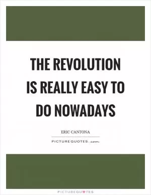 The revolution is really easy to do nowadays Picture Quote #1