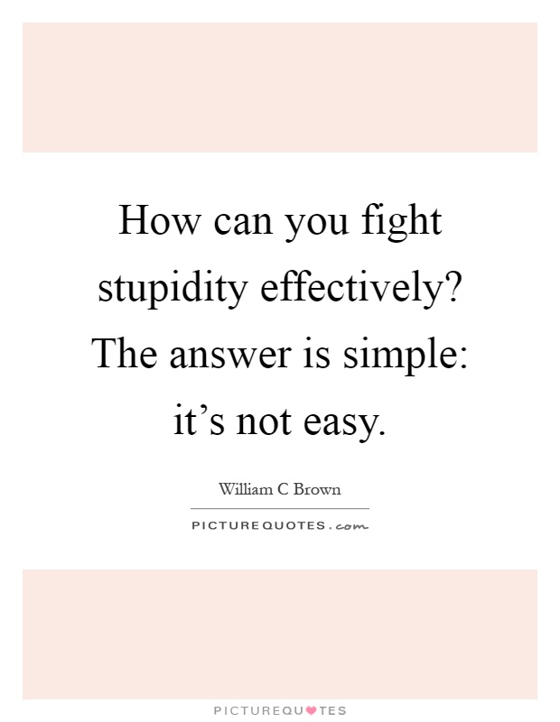 How can you fight stupidity effectively? The answer is simple: it's not easy Picture Quote #1