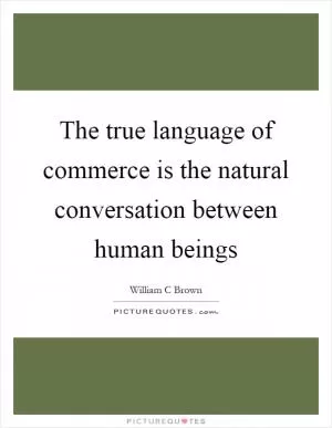 The true language of commerce is the natural conversation between human beings Picture Quote #1