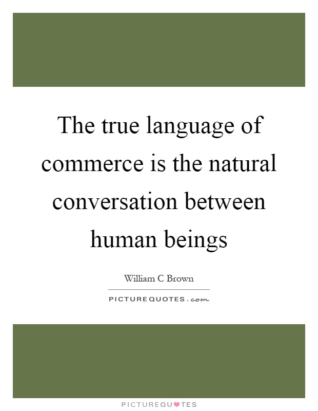 The true language of commerce is the natural conversation between human beings Picture Quote #1